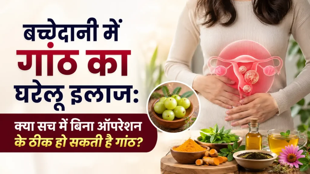 बच्चेदानी में गांठ का घरेलू इलाज क्या सच में बिना ऑपरेशन के ठीक हो सकती है गांठ